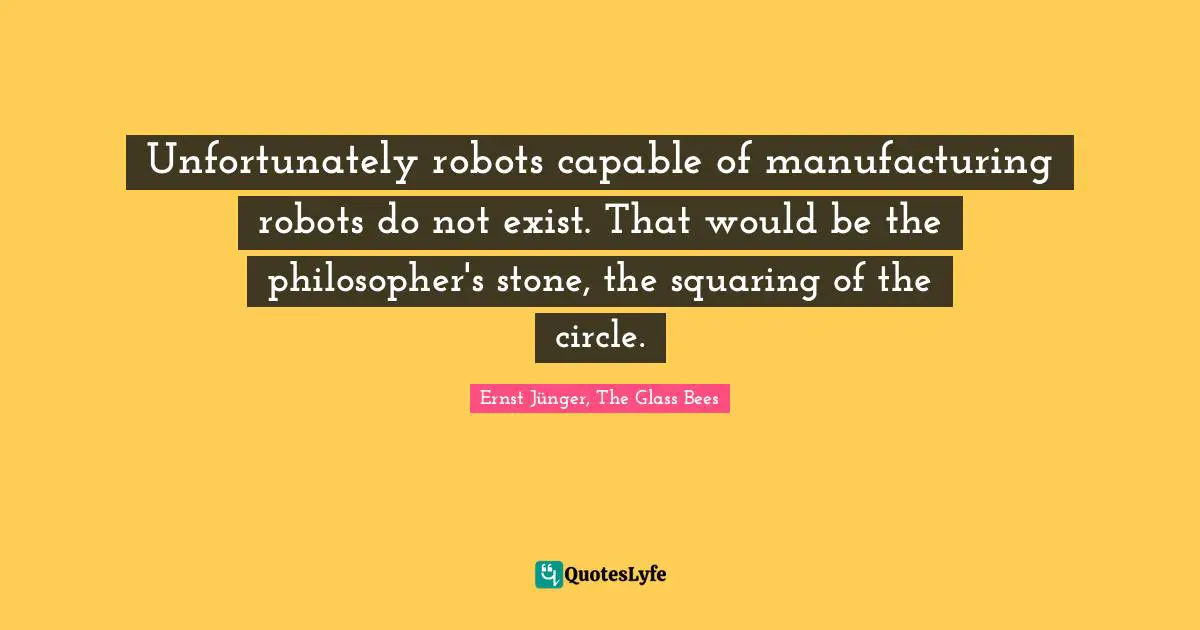 Ernst J Nger Quotes: "Unfortunately robots capable of manufacturing robots do not exist. That would be the philosopher's stone, the squaring of the circle."