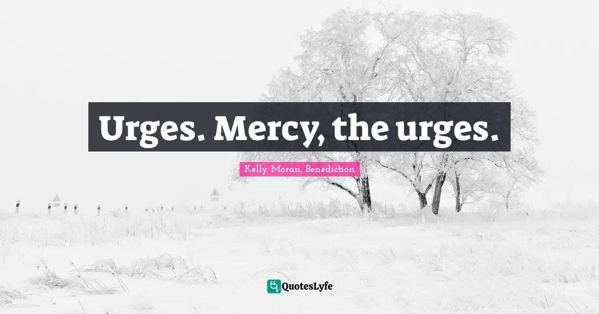 Urges. Mercy, the urges.