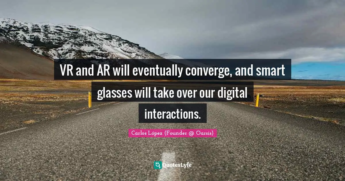 VR and AR will eventually converge, and smart glasses will take over our digital interactions.