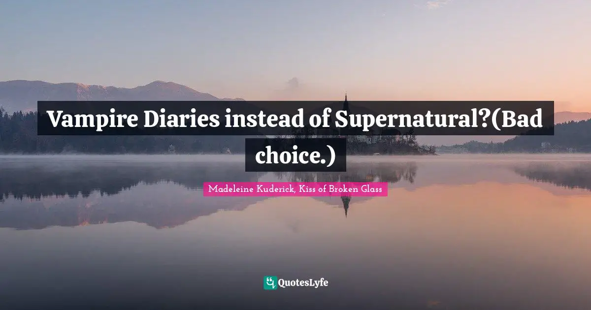 Vampire Diaries instead of Supernatural?(Bad choice.)