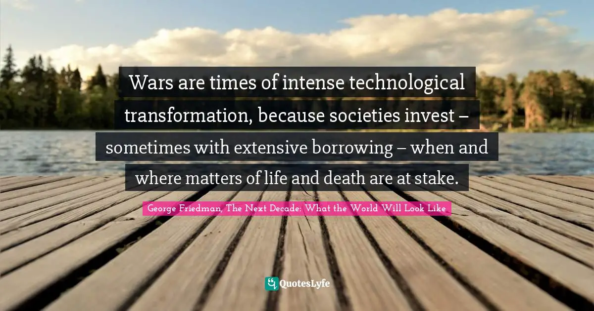 Wars are times of intense technological transformation, because societies invest – sometimes with extensive borrowing – when and where matters of life and death are at stake.
