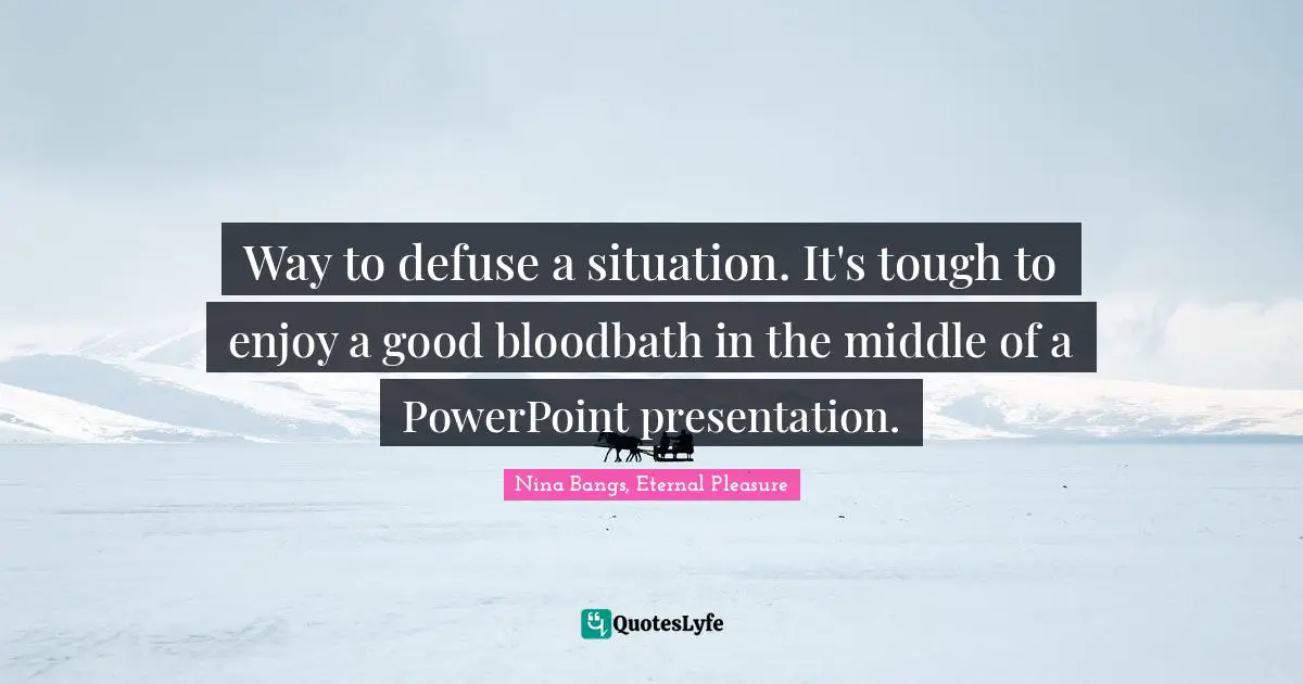 Way to defuse a situation. It's tough to enjoy a good bloodbath in the middle of a PowerPoint presentation.