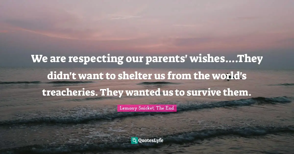 Parents And Children Quotes: "We are respecting our parents' wishes....They didn't want to shelter us from the world's treacheries. They wanted us to survive them."