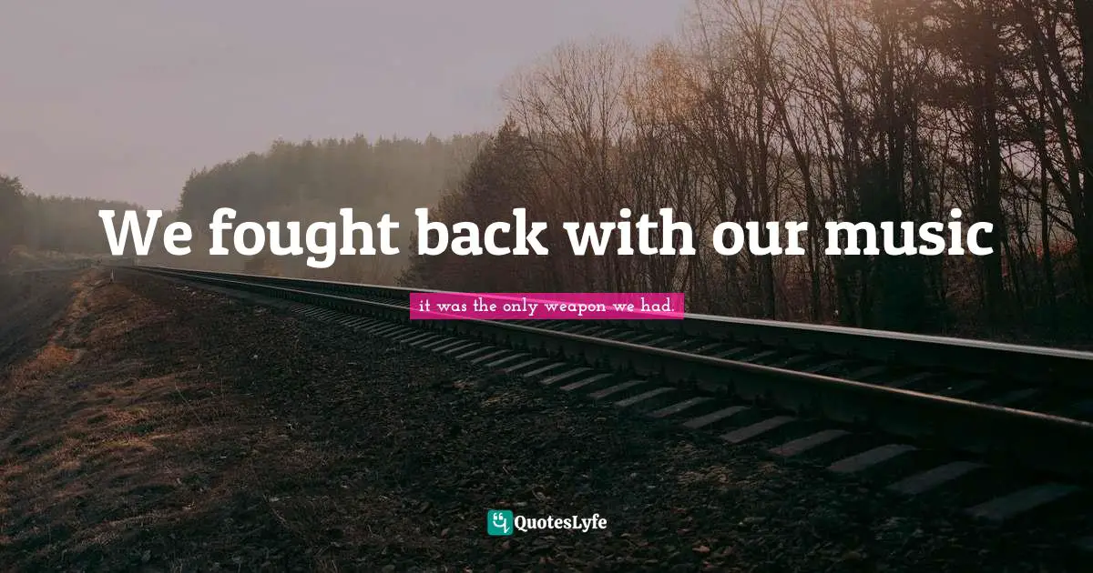 We fought back with our music
