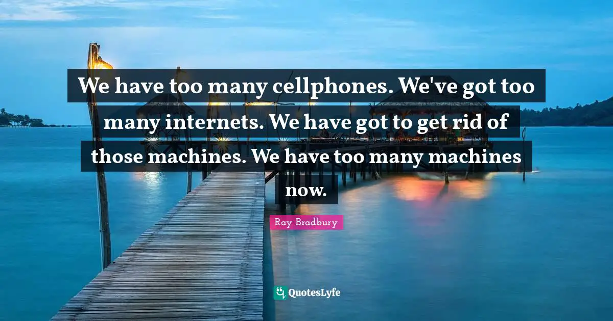 Aversion Quotes: "We have too many cellphones. We've got too many internets. We have got to get rid of those machines. We have too many machines now."
