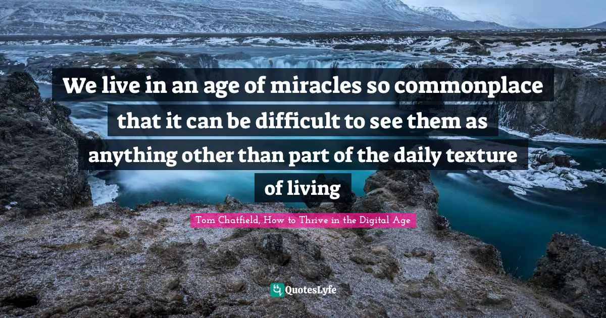 Digital Age Quotes: "We live in an age of miracles so commonplace that it can be difficult to see them as anything other than part of the daily texture of living"