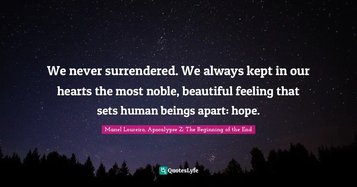 We never surrendered. We always kept in our hearts the most noble, beautiful feeling that sets human beings apart: hope.