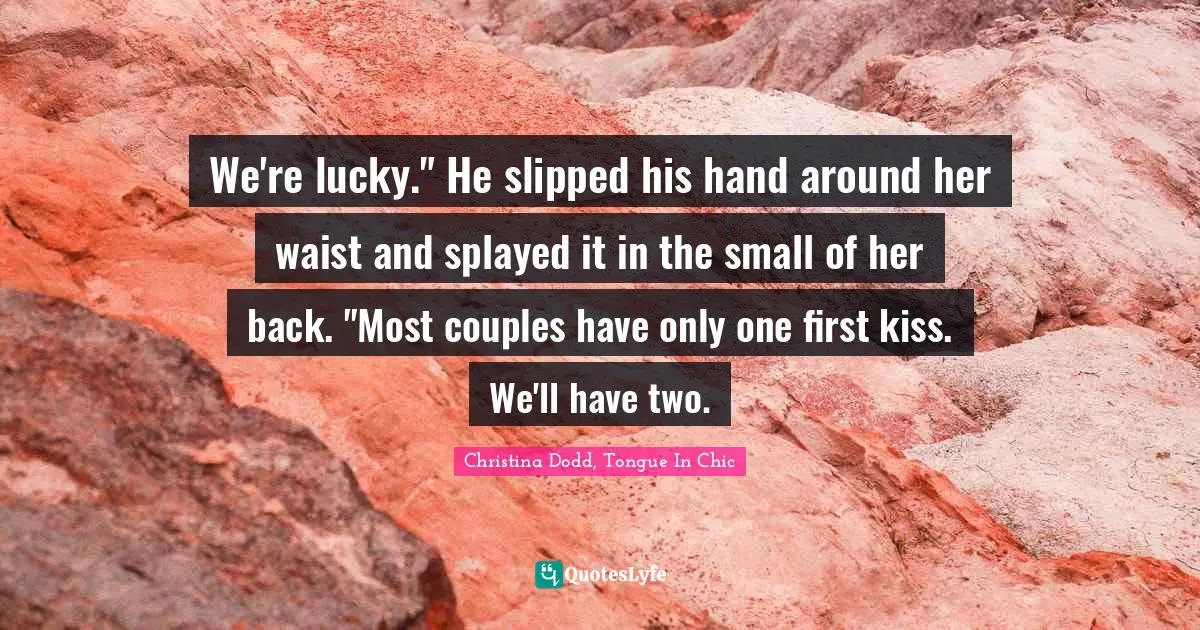 We're lucky." He slipped his hand around her waist and splayed it in the small of her back. "Most couples have only one first kiss. We'll have two.