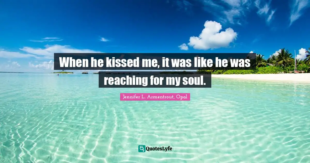 When he kissed me, it was like he was reaching for my soul.