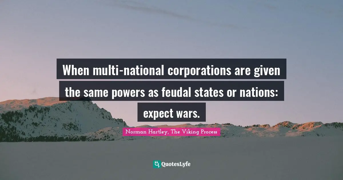 When multi-national corporations are given the same powers as feudal states or nations: expect wars.