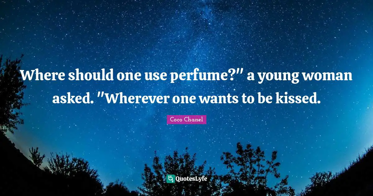 Where should one use perfume?" a young woman asked. "Wherever one wants to be kissed.