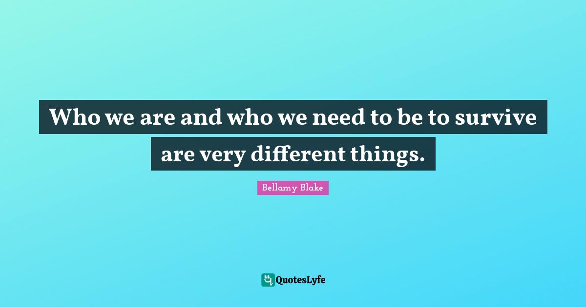 Who we are and who we need to be to survive are very different things.
