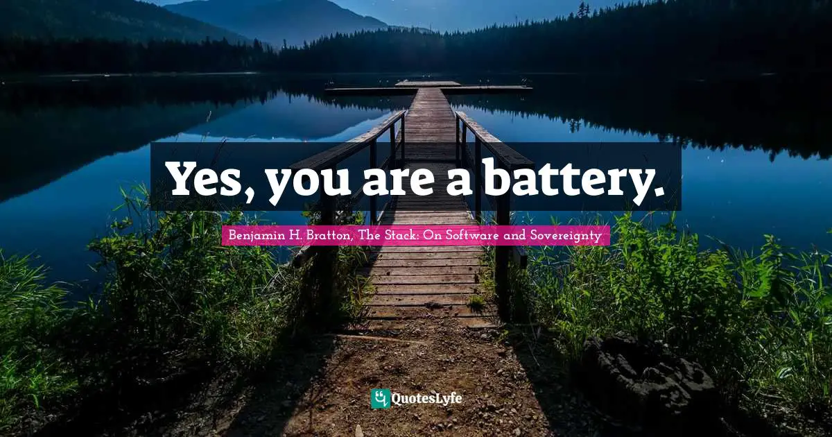 Benjamin H. Bratton, The Stack: On Software And Sovereignty Quotes: "Yes, you are a battery."