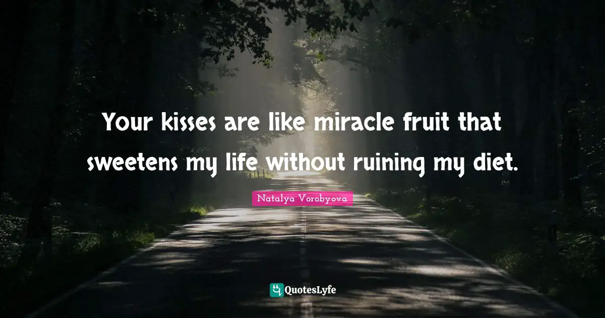 Your kisses are like miracle fruit that sweetens my life without ruining my diet.