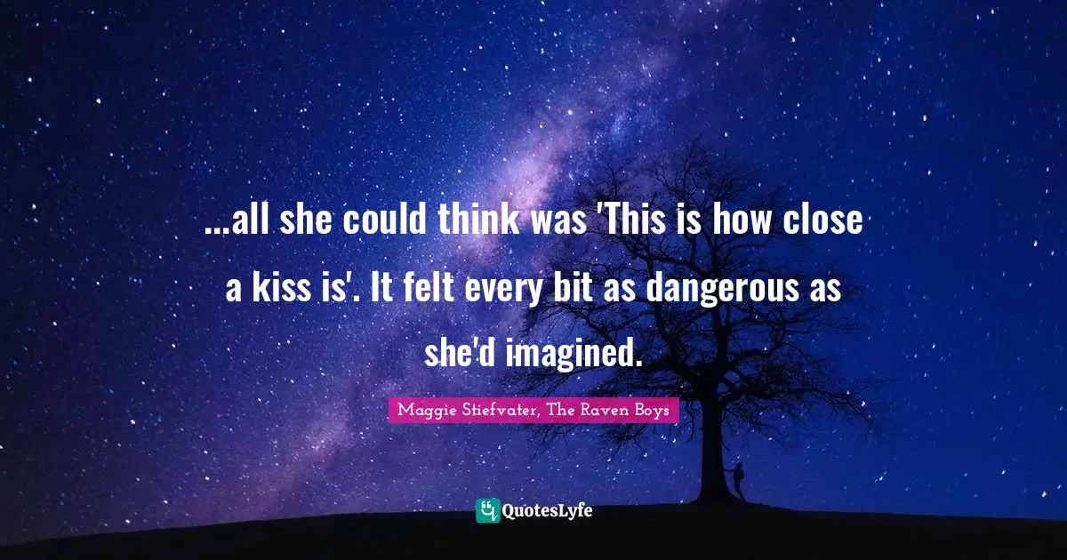 ...all she could think was 'This is how close a kiss is'. It felt every bit as dangerous as she'd imagined.