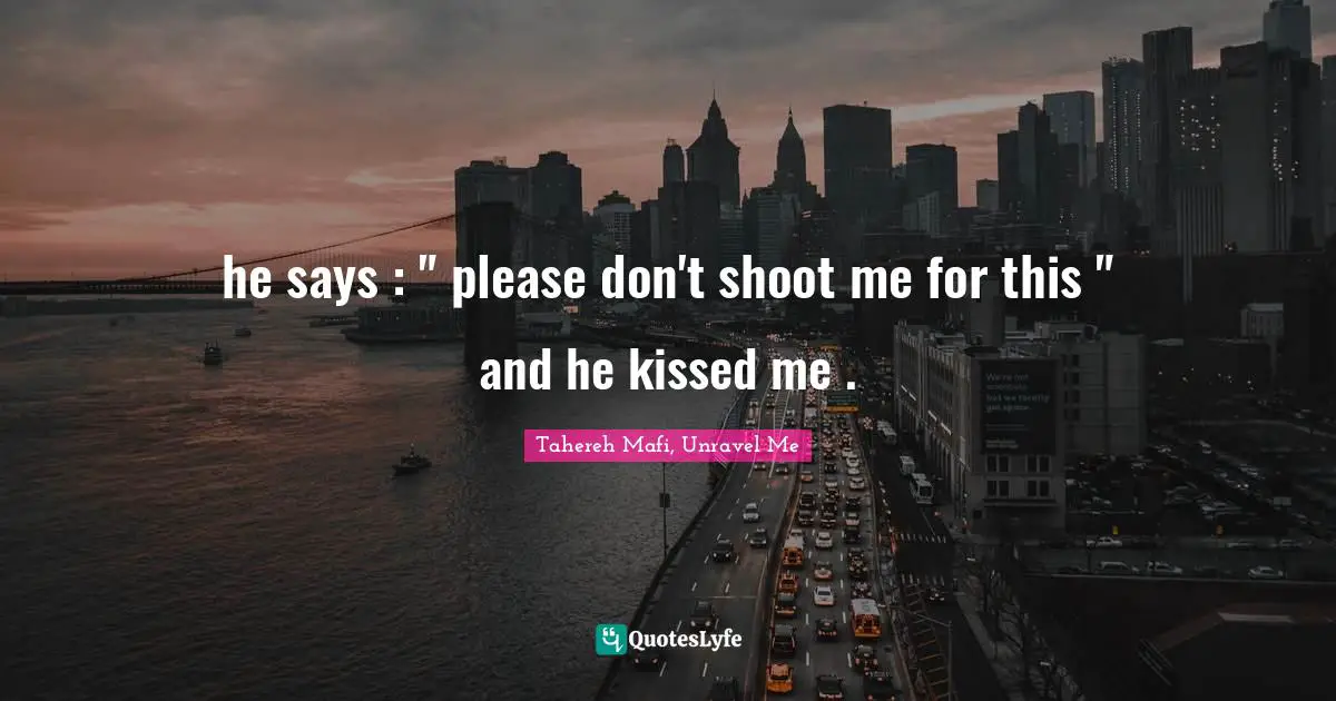 he says : " please don't shoot me for this " and he kissed me .