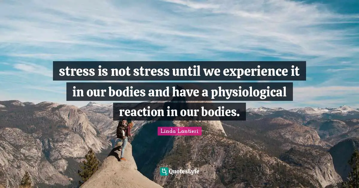 stress is not stress until we experience it in our bodies and have a physiological reaction in our bodies.