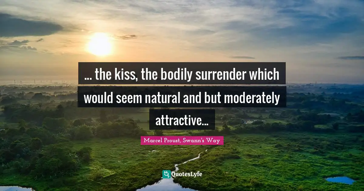... the kiss, the bodily surrender which would seem natural and but moderately attractive...