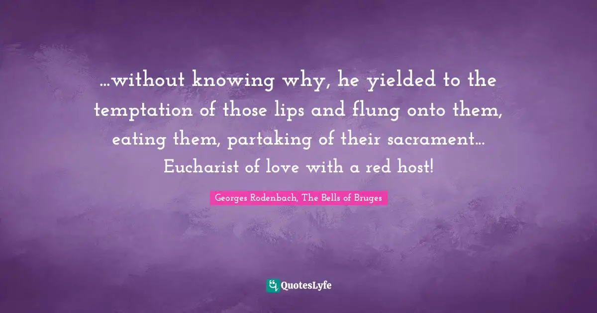 ...without knowing why, he yielded to the temptation of those lips and flung onto them, eating them, partaking of their sacrament... Eucharist of love with a red host!