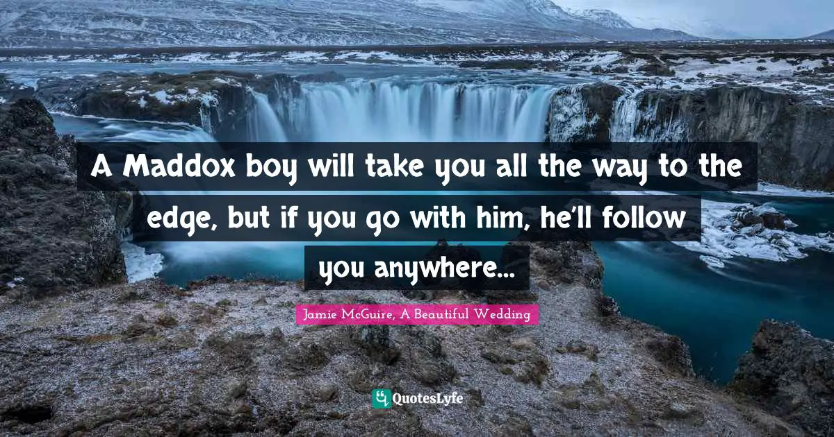 A Maddox boy will take you all the way to the edge, but if you go with him, he’ll follow you anywhere…