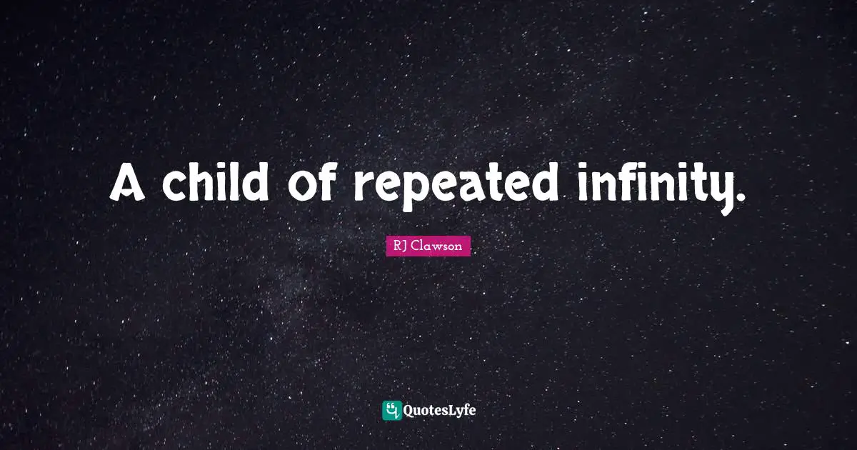 Parallel Universes Quotes: "A child of repeated infinity."