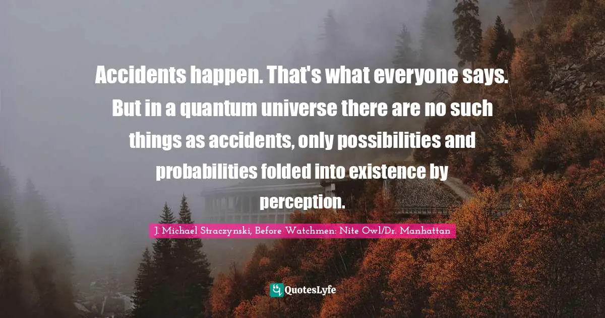 Accidents happen. That's what everyone says. But in a quantum universe there are no such things as accidents, only possibilities and probabilities folded into existence by perception.