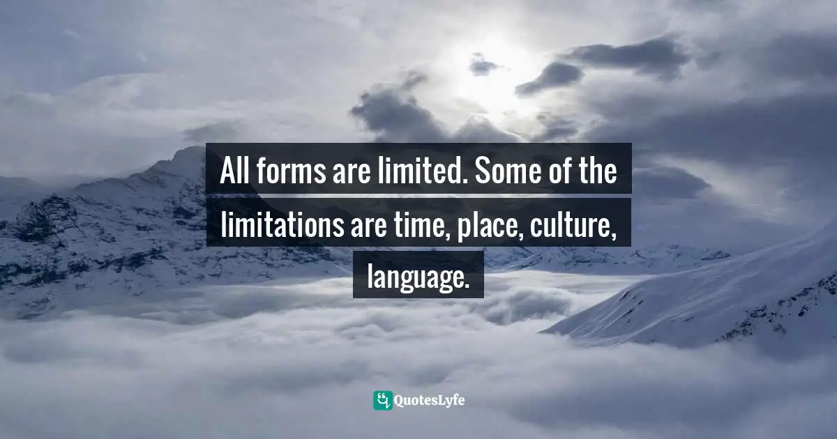 All forms are limited. Some of the limitations are time, place, culture, language.