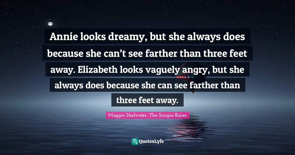 Annie looks dreamy, but she always does because she can’t see farther than three feet away. Elizabeth looks vaguely angry, but she always does because she can see farther than three feet away.