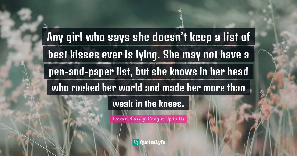 Any girl who says she doesn’t keep a list of best kisses ever is lying. She may not have a pen-and-paper list, but she knows in her head who rocked her world and made her more than weak in the knees.
