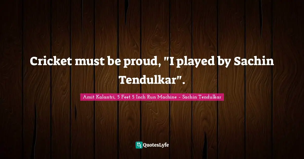 Amit Kalantri, 5 Feet 5 Inch Run Machine – Sachin Tendulkar Quotes: Cricket must be proud, 