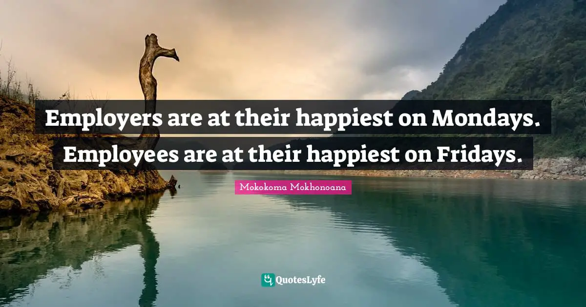 Employers are at their happiest on Mondays. Employees are at their happiest on Fridays.