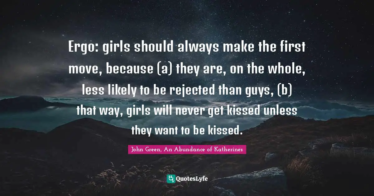 Ergo: girls should always make the first move, because (a) they are, on the whole, less likely to be rejected than guys, (b) that way, girls will never get kissed unless they want to be kissed.