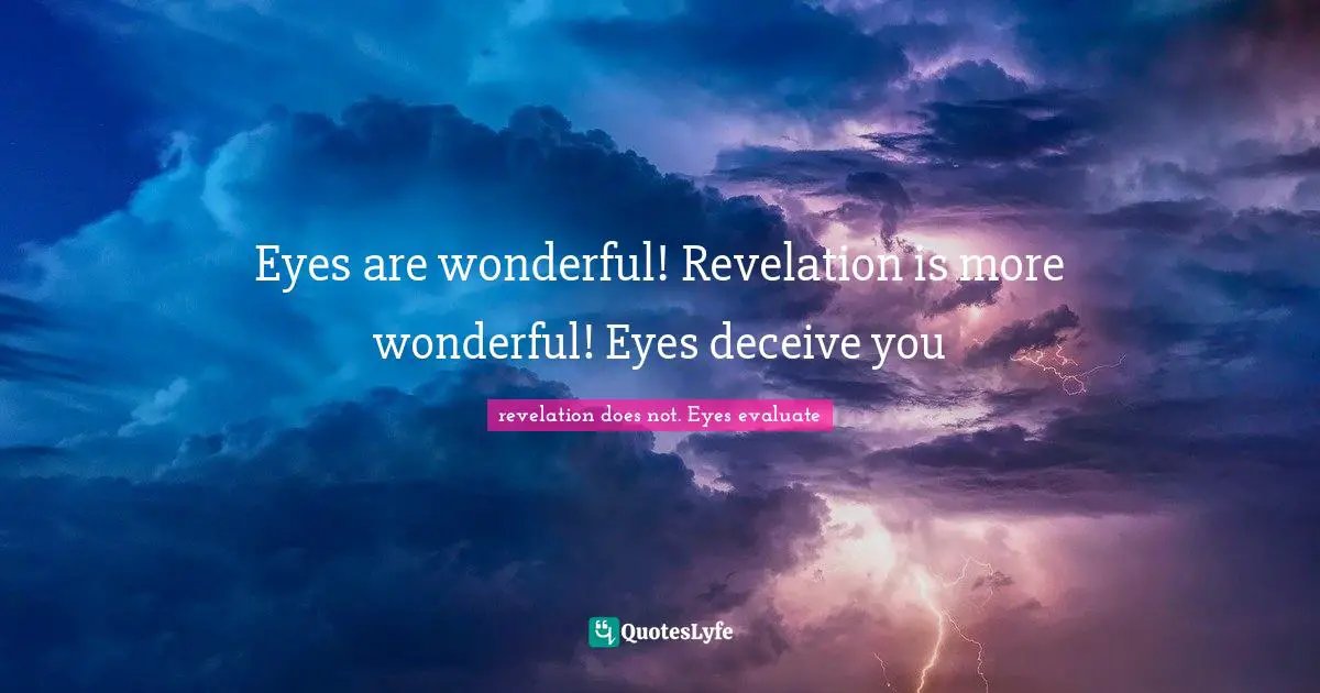 Gives Quotes: "Eyes are wonderful! Revelation is more wonderful! Eyes deceive you"