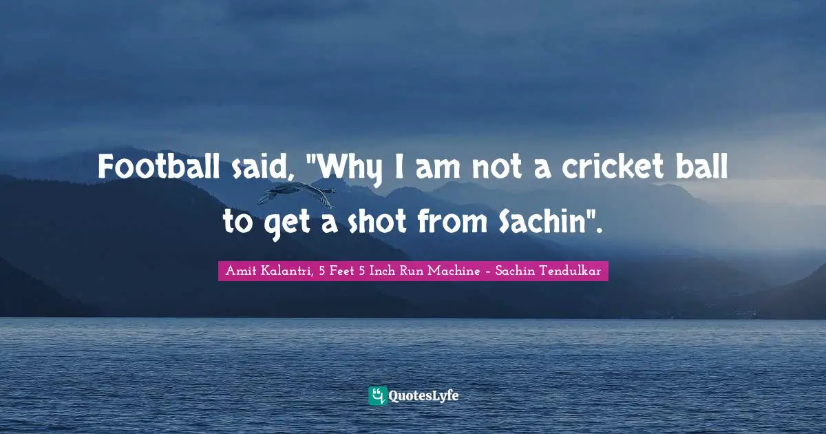 Amit Kalantri, 5 Feet 5 Inch Run Machine – Sachin Tendulkar Quotes: Football said, 
