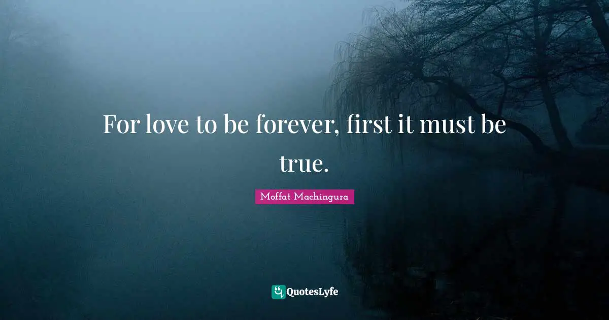 Moffat Machingura Quotes: "For love to be forever, first it must be true."