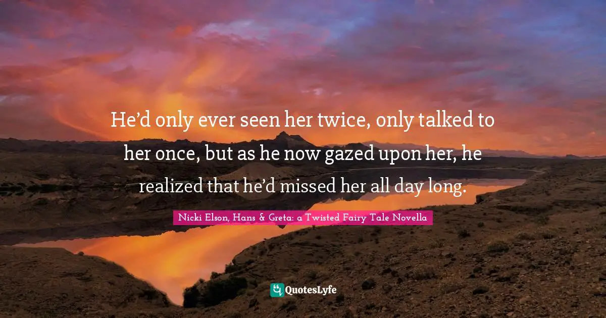 He’d only ever seen her twice, only talked to her once, but as he now gazed upon her, he realized that he’d missed her all day long.