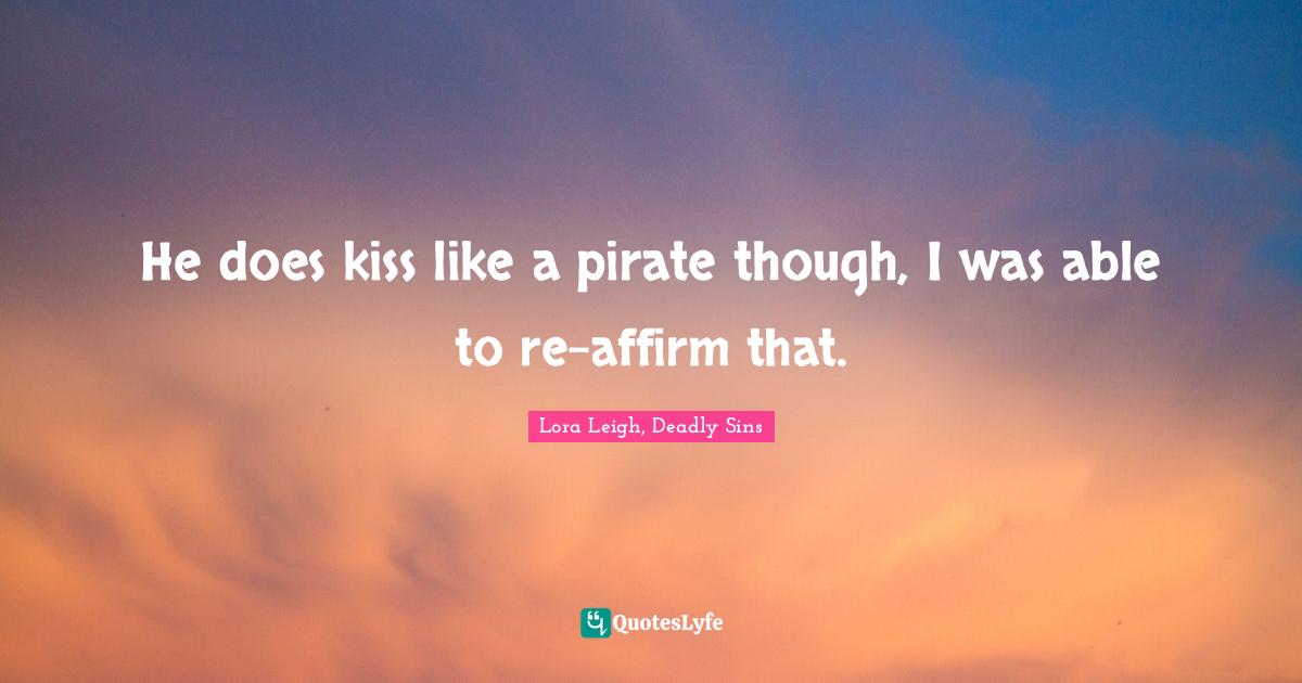He does kiss like a pirate though, I was able to re-affirm that.