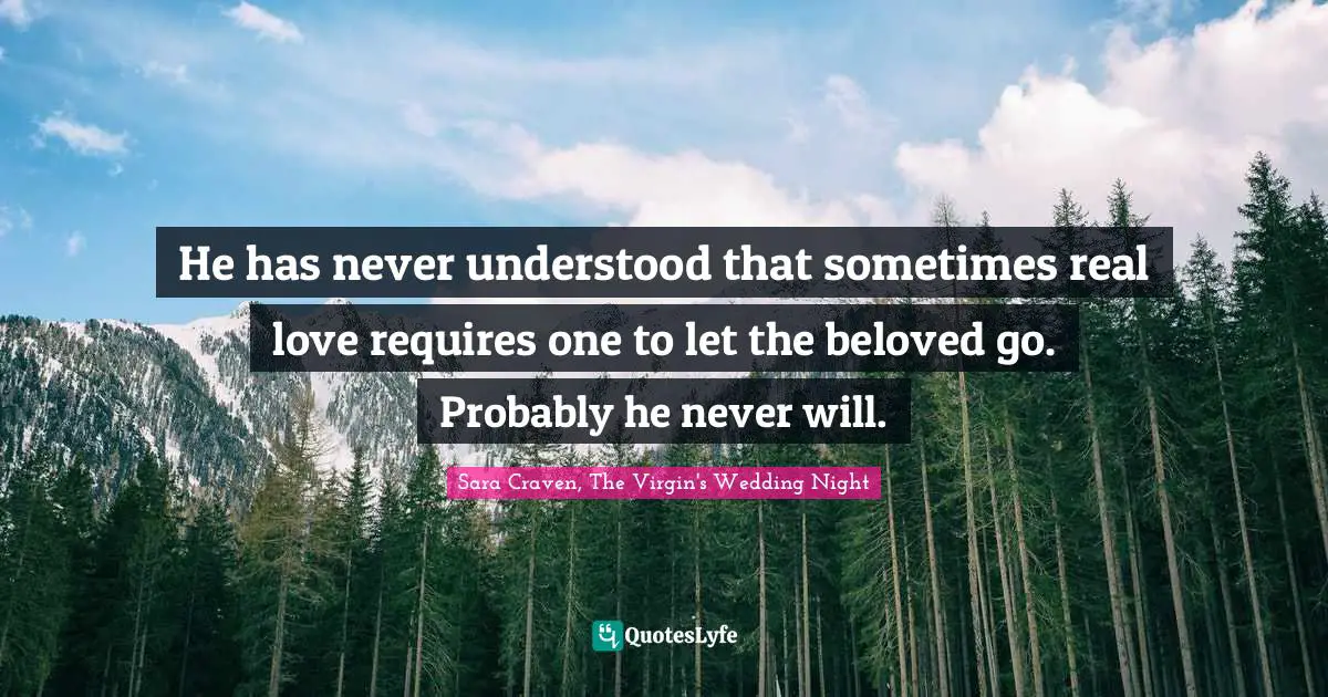 Wedding Night Quotes: "He has never understood that sometimes real love requires one to let the beloved go. Probably he never will."
