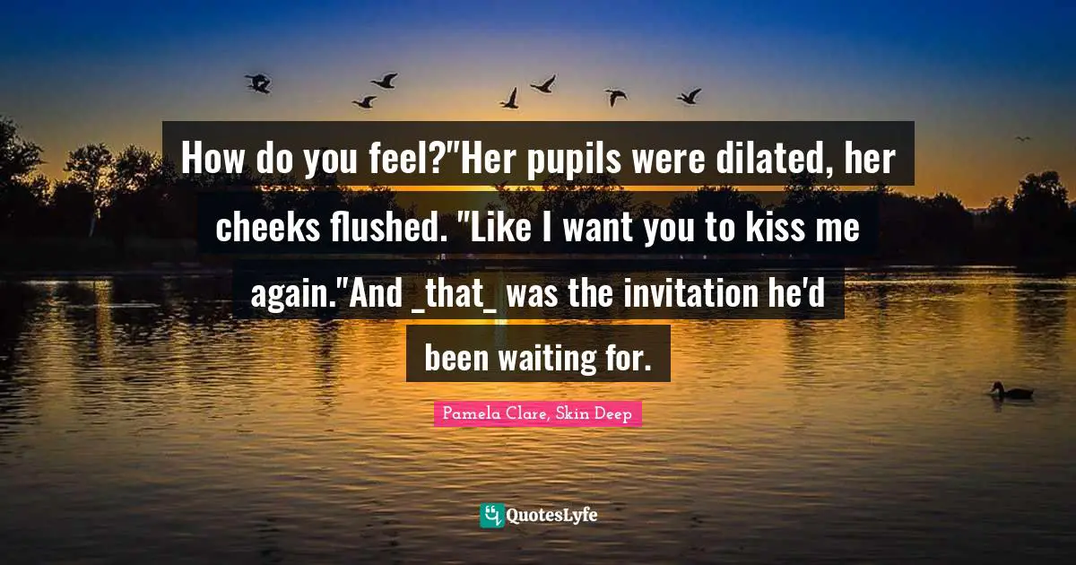 How do you feel?"Her pupils were dilated, her cheeks flushed. "Like I want you to kiss me again."And _that_ was the invitation he'd been waiting for.