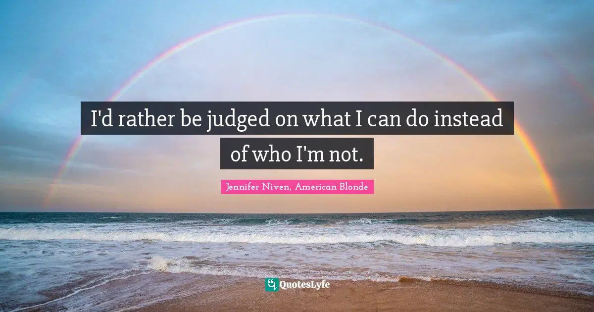 I'd rather be judged on what I can do instead of who I'm not.