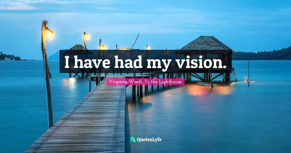 I have had my vision.