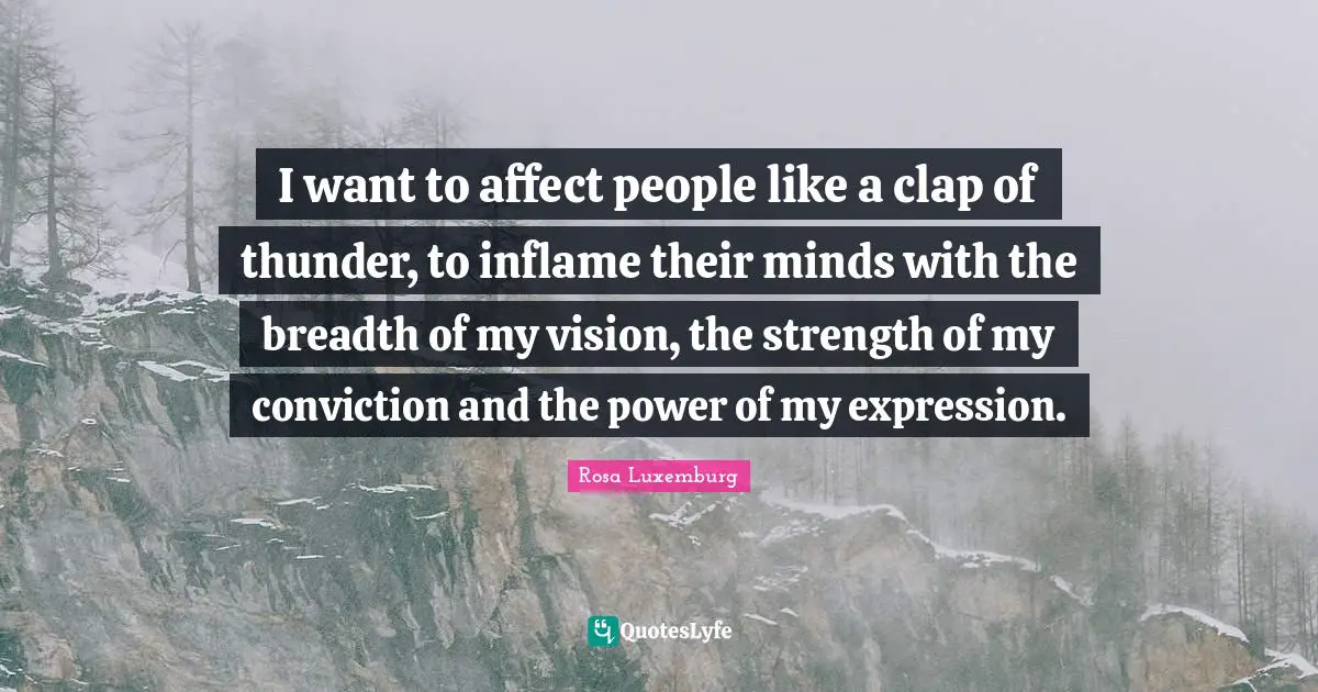 Rosa Luxemburg Quotes: "I want to affect people like a clap of thunder, to inflame their minds with the breadth of my vision, the strength of my conviction and the power of my expression."