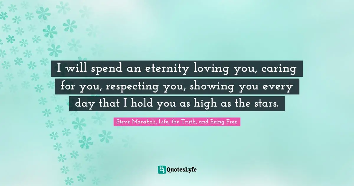 I will spend an eternity loving you, caring for you, respecting you, showing you every day that I hold you as high as the stars.