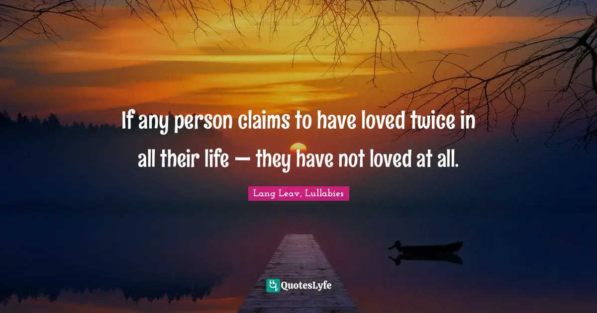 Soulmates Quotes: "If any person claims to have loved twice in all their life — they have not loved at all."