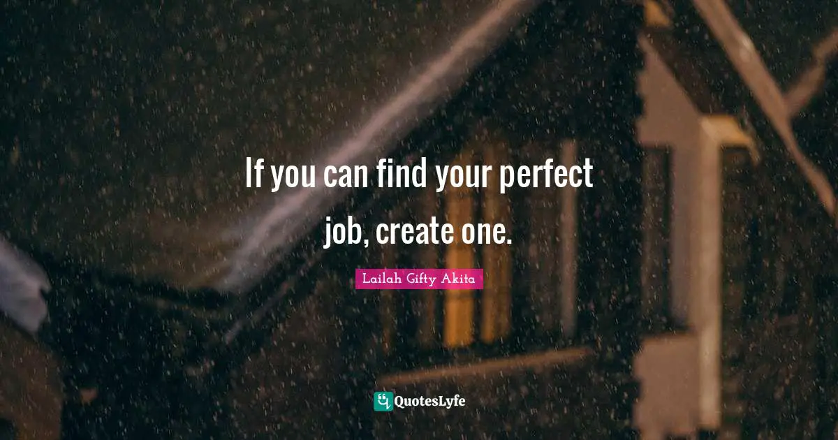 If you can find your perfect job, create one.