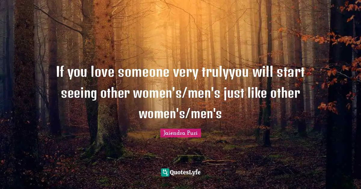 If you love someone very trulyyou will start seeing other women's/men's just like other women's/men's