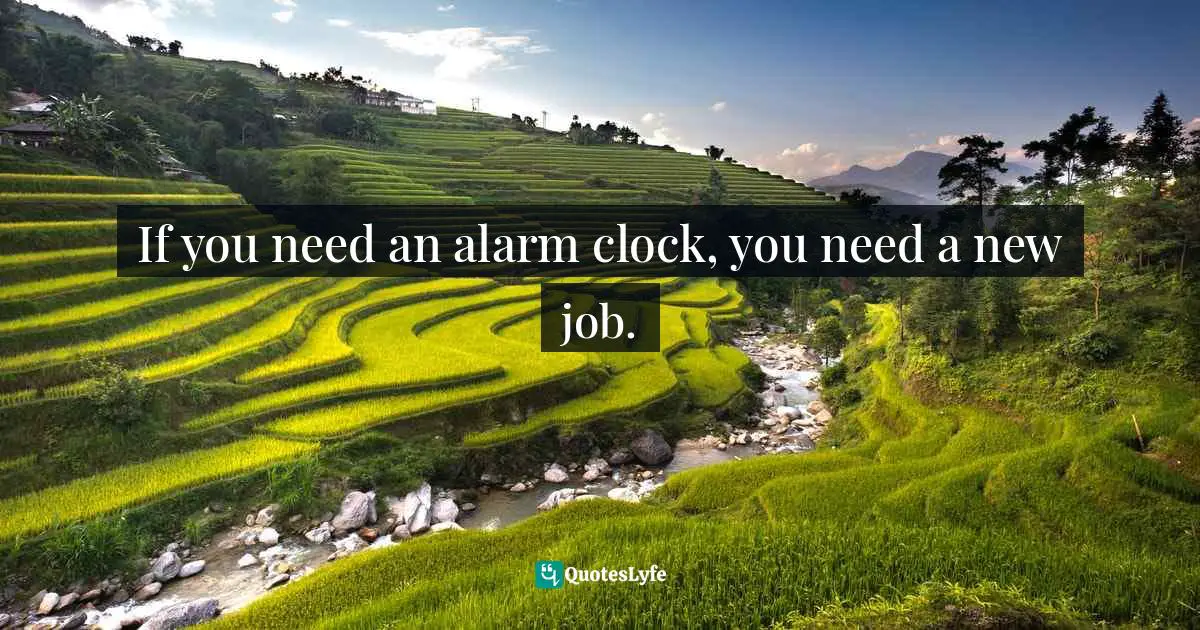 If you need an alarm clock, you need a new job.