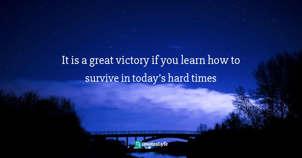 2012 Quotes: "It is a great victory if you learn how to survive in today’s hard times"