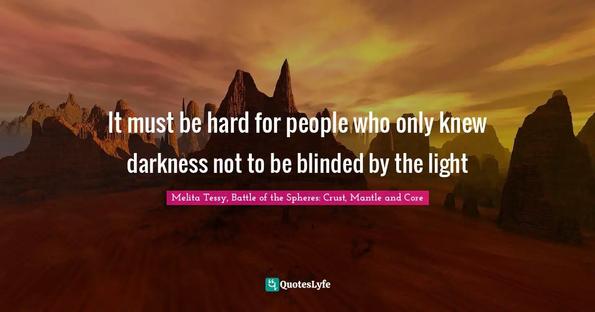 It must be hard for people who only knew darkness not to be blinded by the light