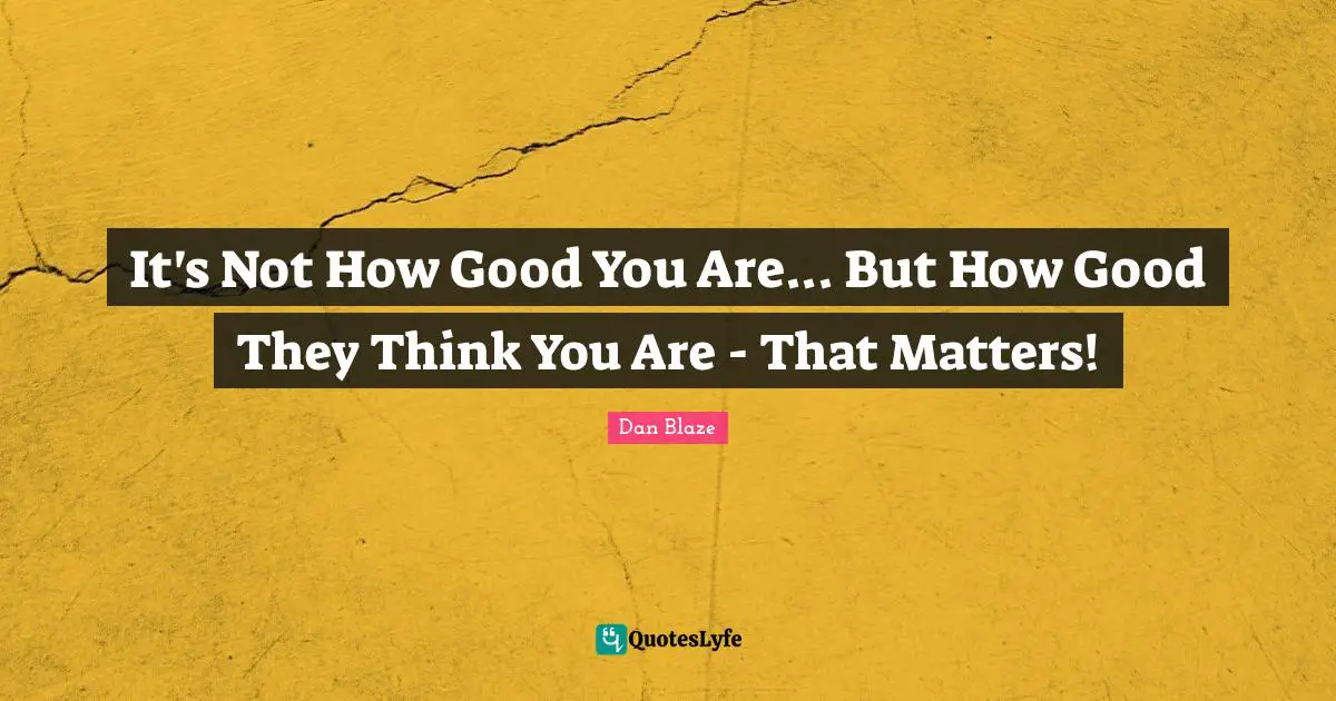 It's Not How Good You Are... But How Good They Think You Are - That Matters!